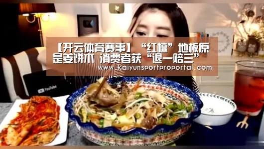 【开云体育赛事】“红檀”地板原是姜饼木 消费者获“退一赔三”(图3) 开云体育赛事