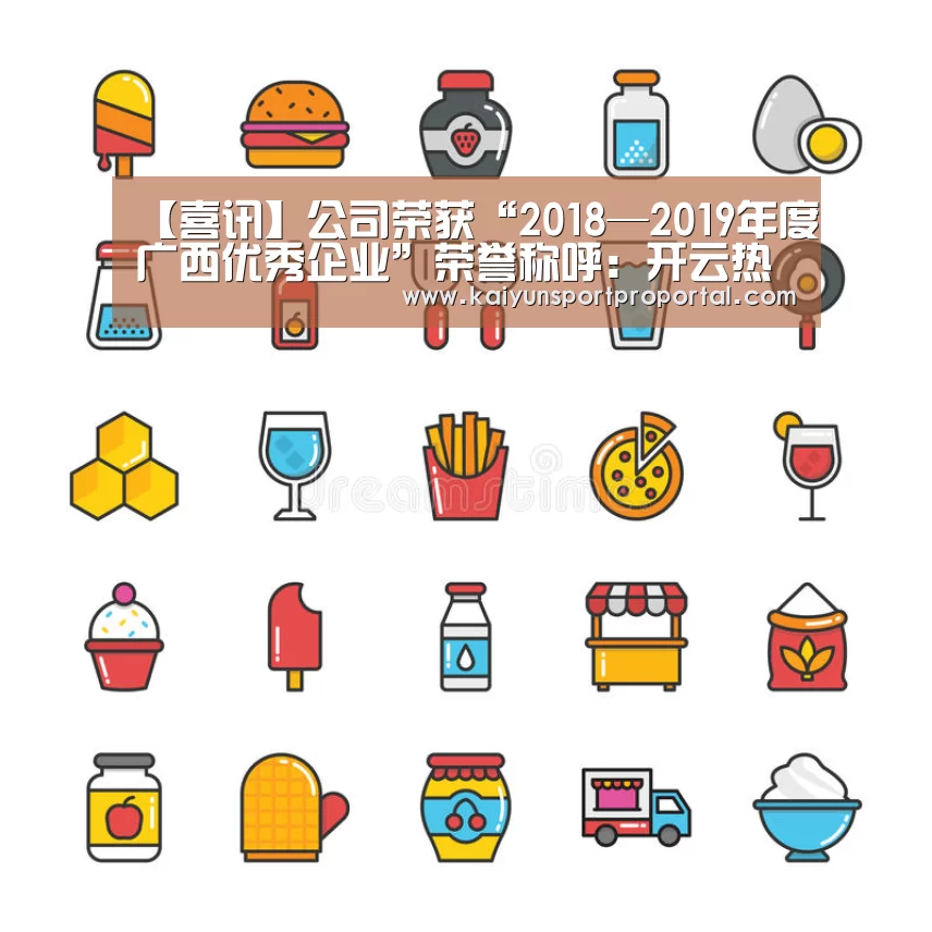 【喜讯】公司荣获“2018—2019年度广西优秀企业”荣誉称呼:开云热门赛事(图3) 开云比分