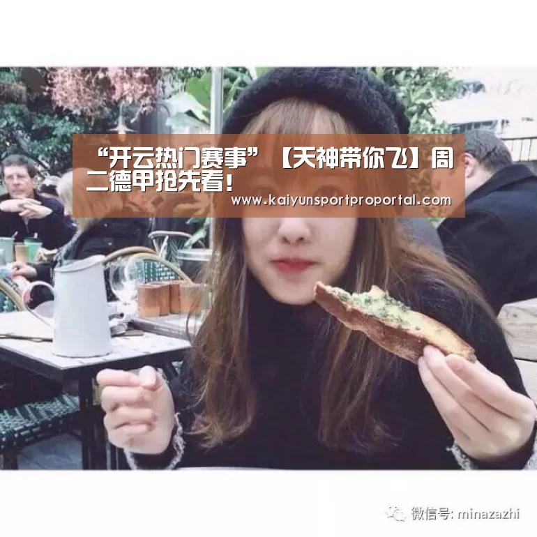 “开云热门赛事”【天神带你飞】周二德甲抢先看!(图3) 开云体育赛事