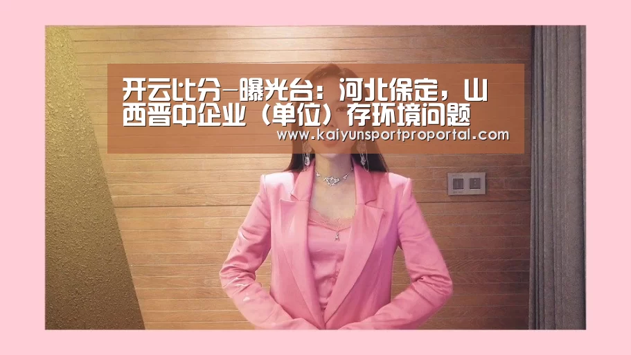开云比分-曝光台:河北保定,山西晋中企业(单位)存环境问题(图1) KAIYUN首页